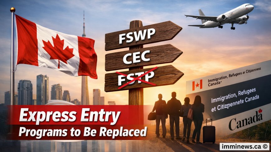 Major Express Entry Overhaul: Canada to Remove FSWP, CEC and FSTP Programs